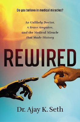 Rewired: An Unlikely Doctor, a Brave Amputee, and the Medical Miracle That Made History book