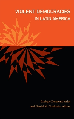 Violent Democracies in Latin America by Enrique Desmond Arias