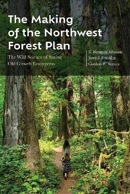 The Making of the Northwest Forest Plan: The Wild Science of Saving Old Growth Ecosystems book