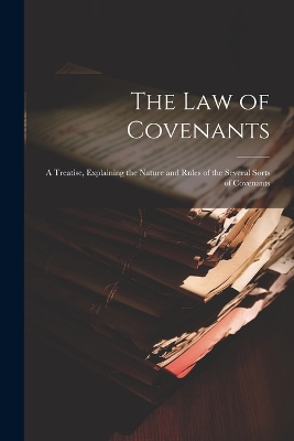 The Law of Covenants: A Treatise, Explaining the Nature and Rules of the Several Sorts of Covenants book