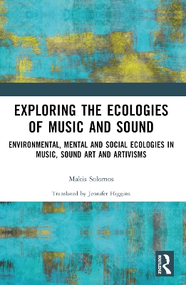 Exploring the Ecologies of Music and Sound: Environmental, Mental and Social Ecologies in Music, Sound Art and Artivisms book