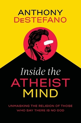 Inside the Atheist Mind: Unmasking the Religion of Those Who Say There Is No God book