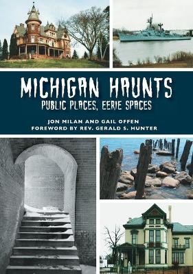 Michigan Haunts: Public Places, Eerie Spaces by Jon Milan