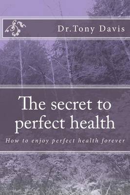 The secret to perfect health: How to enjoy perfect health forever book