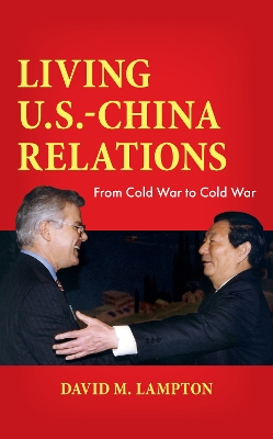 Living U.S.-China Relations: From Cold War to Cold War by David M. Lampton