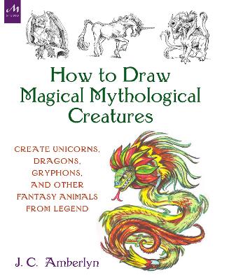 How to Draw Magical Mythological Creatures: Create Unicorns, Dragons, Gryphons, and Other Fantasy Animals from Legend book