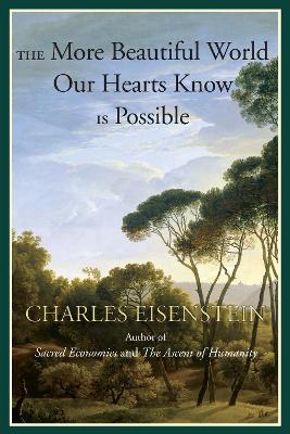 More Beautiful World Our Hearts Know Is Possible by Charles Eisenstein