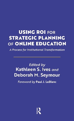 Using ROI for Strategic Planning of Online Education: A Process for Institutional Transformation book