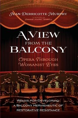 A View from the Balcony--Opera Through Womanist Eyes: PRAXIS for Developing a Balcony Hermeneutic of Restorative Resistance by Jean Derricotte-Murphy