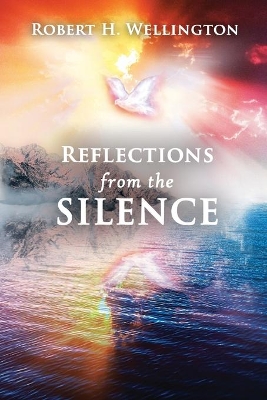 Reflections from the Silence by Robert H Wellington