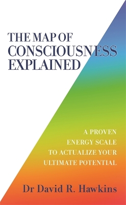 The Map of Consciousness Explained: A Proven Energy Scale to Actualize Your Ultimate Potential by David R. Hawkins
