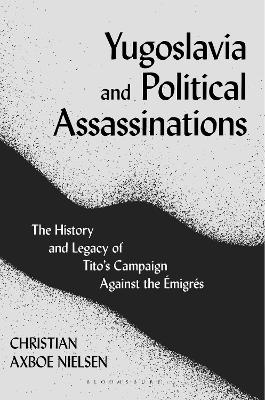 Yugoslavia and Political Assassinations: The History and Legacy of Tito’s Campaign Against the Emigrés book