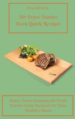 Air Fryer Toaster Oven Quick Recipes: Enjoy These Amazing Air Fryer Toaster Oven Recipes For Daily Healthy Meals Air Fryer Toaster Oven Recipes To Stay Fit And Enjoy Your Diet book