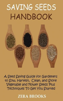 Saving Seeds Handbook: A Seed Saving Guide for Gardeners to Sow, Harvest, Clean, and Store Vegetable and Flower Seeds Plus Techniques To Get You Started by Zera Brooks