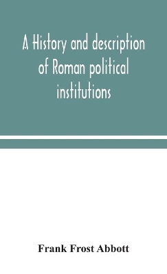 A history and description of Roman political institutions by Frank Frost Abbott