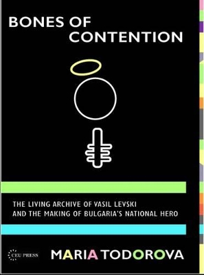 Bones of Contention: The living archive of Vasil Levski and the making of Bulgaria's national hero book