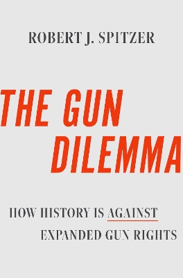 The Gun Dilemma: How History Is Against Expanded Gun Rights by Robert J. Spitzer