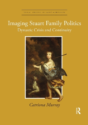 Imaging Stuart Family Politics: Dynastic Crisis and Continuity book