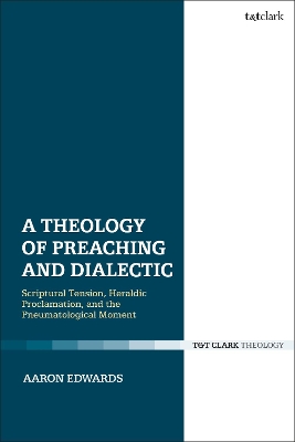 A Theology of Preaching and Dialectic: Scriptural Tension, Heraldic Proclamation and the Pneumatological Moment book