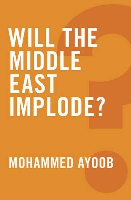 Will the Middle East Implode? by Mohammed Ayoob