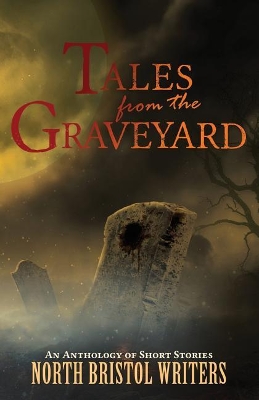 Tales from the Graveyard: A North Bristol Writers anthology book