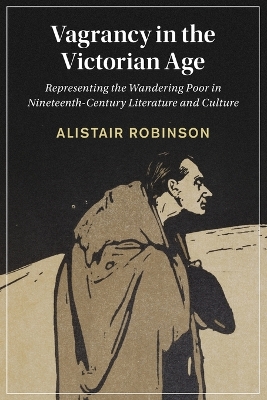 Vagrancy in the Victorian Age: Representing the Wandering Poor in Nineteenth-Century Literature and Culture by Alistair Robinson
