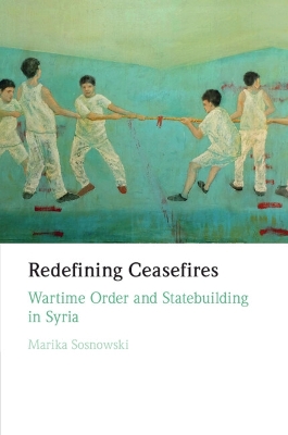 Redefining Ceasefires: Wartime Order and Statebuilding in Syria book
