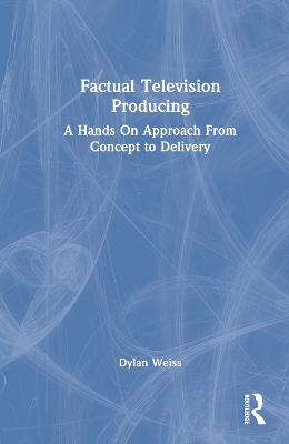 Factual Television Producing: A Hands On Approach From Concept to Delivery book
