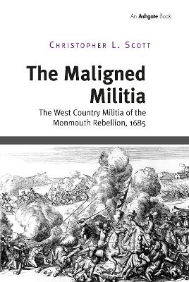 The The Maligned Militia: The West Country Militia of the Monmouth Rebellion, 1685 by Christopher L. Scott