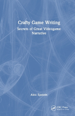 Crafty Game Writing: Secrets of Great Videogame Narrative by Alex Epstein