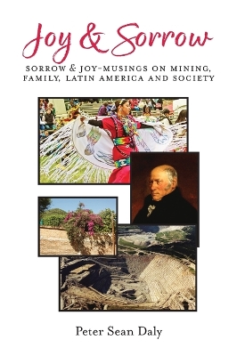 Joy & Sorrow: Sorrow & Joy-Musings on Mining, Family, Latin America and Society by Peter Sean Daly