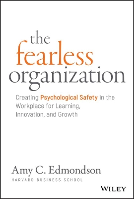 The Fearless Organization: Creating Psychological Safety in the Workplace for Learning, Innovation, and Growth by Amy C Edmondson