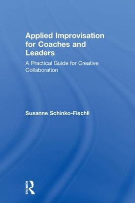 Applied Improvisation for Coaches and Leaders: A Practical Guide for Creative Collaboration by Susanne Schinko-Fischli