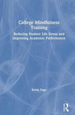 College Mindfulness Training: Reducing Student Life Stress and Improving Academic Performance by Kevin Page