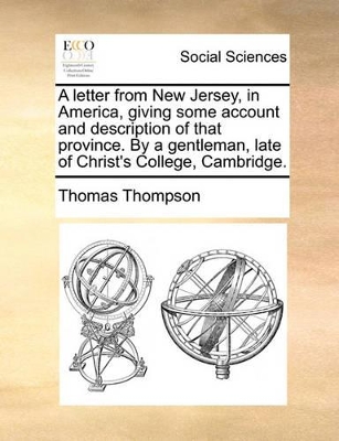 A Letter from New Jersey, in America, Giving Some Account and Description of That Province. by a Gentleman, Late of Christ's College, Cambridge. by Thomas Thompson