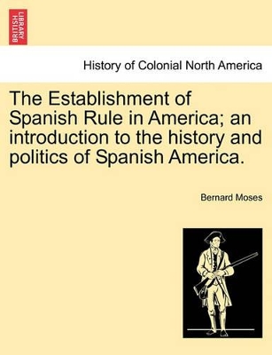 The Establishment of Spanish Rule in America; An Introduction to the History and Politics of Spanish America. book