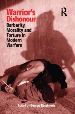 Warrior's Dishonour: Barbarity, Morality and Torture in Modern Warfare by George Kassimeris