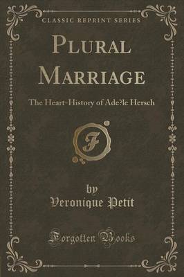 Plural Marriage: The Heart-History of Adèle Hersch (Classic Reprint) by Veronique Petit