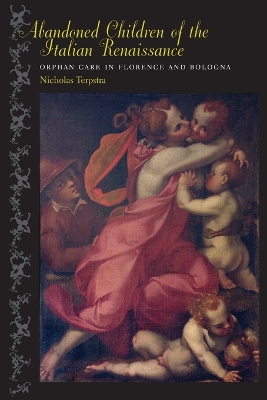 Abandoned Children of the Italian Renaissance: Orphan Care in Florence and Bologna by Nicholas Terpstra