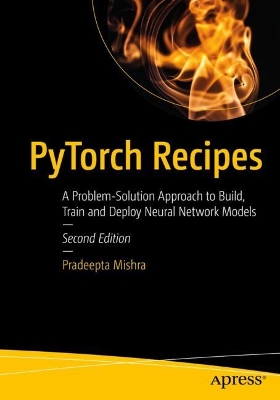 PyTorch Recipes: A Problem-Solution Approach to Build, Train and Deploy Neural Network Models book