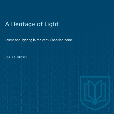 A A Heritage of Light: Lamps and Lighting in the Early Canadian Home by Loris Russell