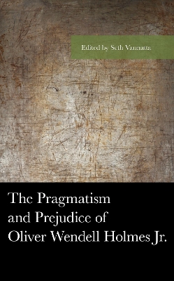 The Pragmatism and Prejudice of Oliver Wendell Holmes Jr. by Seth Vannatta