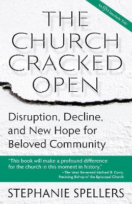 The Church Cracked Open: Disruption, Decline, and New Hope for Beloved Community by Stephanie Spellers