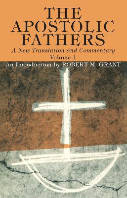 The Apostolic Fathers, A New Translation and Commentary, Volume I by Robert M Grant