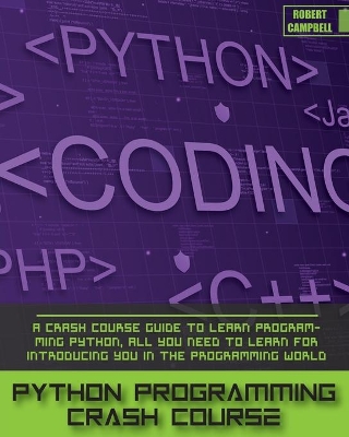 Python Programming Crash Course: A Crash Course Guide to Learn Programming Python, all you Need to Learn for Introducing you in the Programming World. by Robert Campbell