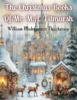 The Christmas Books Of Mr. M.A. Titmarsh book