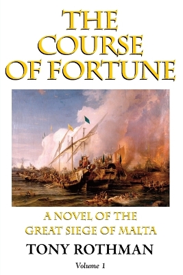 The The Course of Fortune-A Novel of the Great Siege of Malta Vol. 1 by Tony Rothman