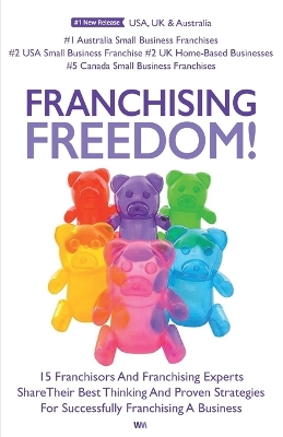 Franchising Freedom: 15 Franchisors And Franchising Experts Share Best Thinking And Proven Strategies For Successfully Franchising A Business book