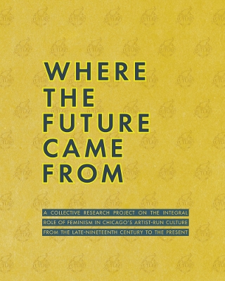 Where the Future Came From: A Collective Research Project on the Role of Feminism in Chicago's Artist-Run Culture from the Late-Nineteenth Century to the Present book