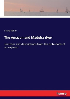 The Amazon and Madeira river: sketches and descriptions from the note-book of an explorer book